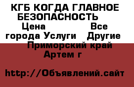 КГБ-КОГДА ГЛАВНОЕ БЕЗОПАСНОСТЬ-1 › Цена ­ 110 000 - Все города Услуги » Другие   . Приморский край,Артем г.